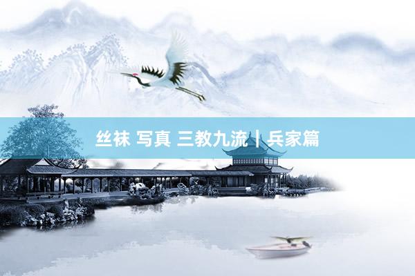 丝袜 写真 三教九流｜兵家篇