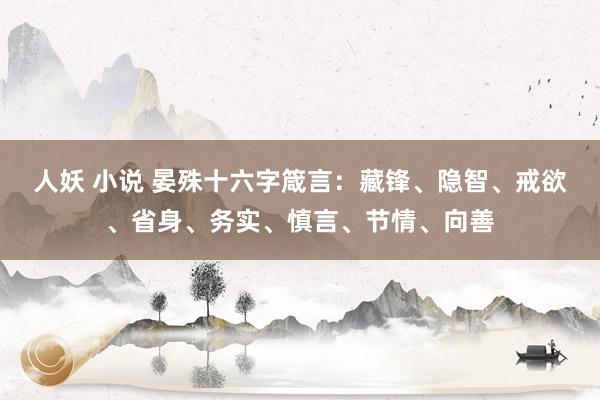 人妖 小说 晏殊十六字箴言：藏锋、隐智、戒欲、省身、务实、慎言、节情、向善