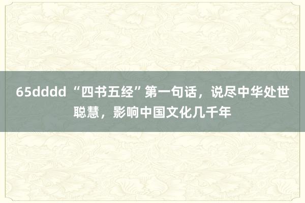 65dddd “四书五经”第一句话，说尽中华处世聪慧，影响中国文化几千年