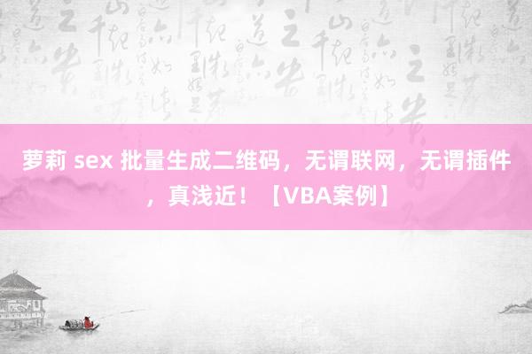 萝莉 sex 批量生成二维码，无谓联网，无谓插件，真浅近！【VBA案例】
