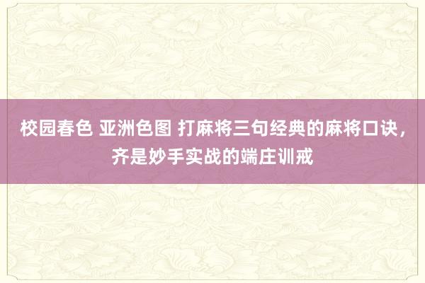 校园春色 亚洲色图 打麻将三句经典的麻将口诀，齐是妙手实战的端庄训戒
