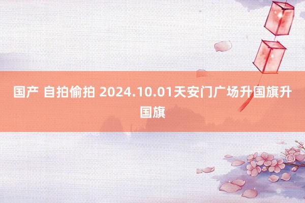 国产 自拍偷拍 2024.10.01天安门广场升国旗升国旗