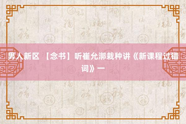 男人新区 【念书】听崔允漷栽种讲《新课程过错词》一