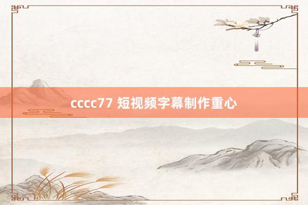cccc77 短视频字幕制作重心