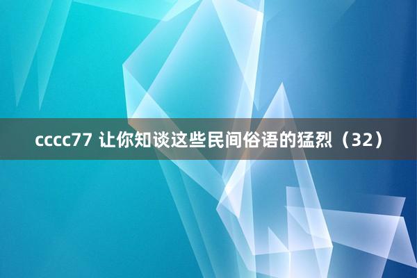 cccc77 让你知谈这些民间俗语的猛烈（32）