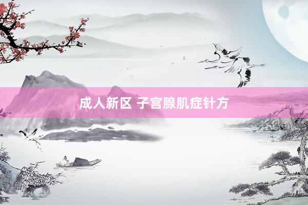 成人新区 子宫腺肌症针方