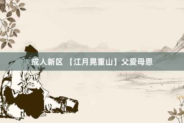 成人新区 【江月晃重山】父爱母恩