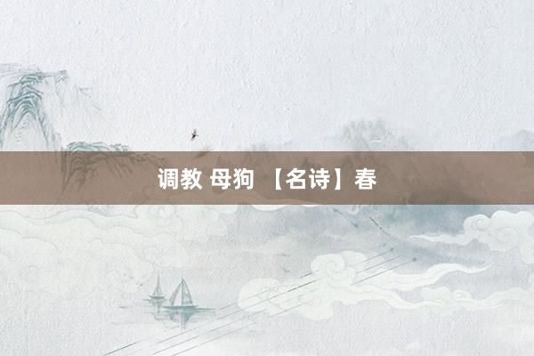 调教 母狗 【名诗】春