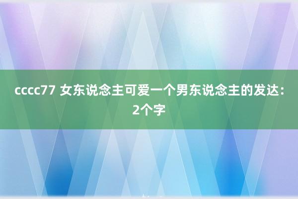 cccc77 女东说念主可爱一个男东说念主的发达：2个字