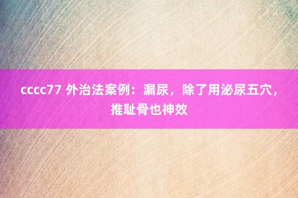cccc77 外治法案例：漏尿，除了用泌尿五穴，推耻骨也神效