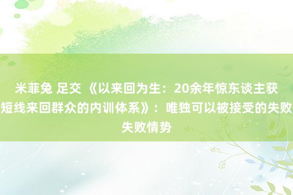 米菲兔 足交 《以来回为生：20余年惊东谈主获利，短线来回群众的内训体系》：唯独可以被接受的失败情势