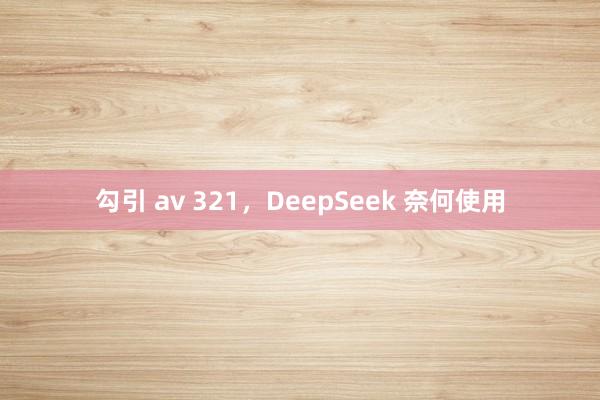 勾引 av 321，DeepSeek 奈何使用