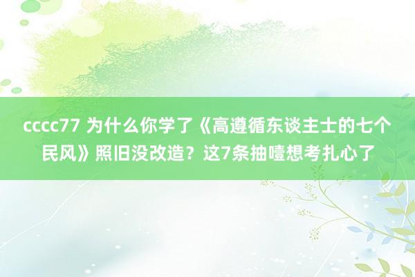 cccc77 为什么你学了《高遵循东谈主士的七个民风》照旧没改造？这7条抽噎想考扎心了
