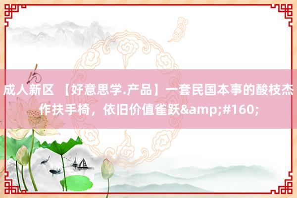成人新区 【好意思学.产品】一套民国本事的酸枝杰作扶手椅，依旧价值雀跃&#160;