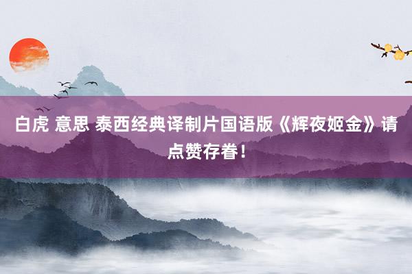白虎 意思 泰西经典译制片国语版《辉夜姬金》请点赞存眷！