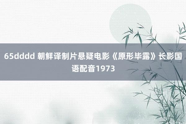 65dddd 朝鲜译制片悬疑电影《原形毕露》长影国语配音1973
